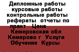 Дипломные работы, курсовые работы, контрольные работы, рефераты, отчеты по практ › Цена ­ 1 000 - Кемеровская обл., Кемерово г. Услуги » Обучение. Курсы   